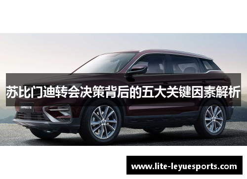 苏比门迪转会决策背后的五大关键因素解析 苏比门迪转会决策背后的五大关键因素解析