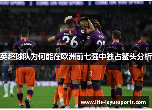 英超球队为何能在欧洲前七强中独占鳌头分析