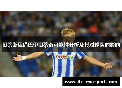 贝蒂斯租借巴伊切蒂奇可能性分析及其对球队的影响 贝蒂斯租借巴伊切蒂奇可能性分析及其对球队的影响