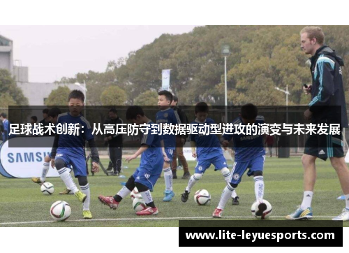 足球战术创新：从高压防守到数据驱动型进攻的演变与未来发展