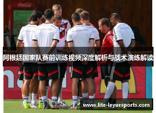 阿根廷国家队赛前训练视频深度解析与战术演练解读 阿根廷国家队赛前训练视频深度解析与战术演练解读