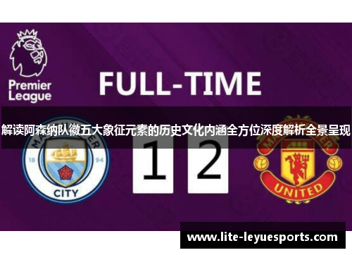 解读阿森纳队徽五大象征元素的历史文化内涵全方位深度解析全景呈现