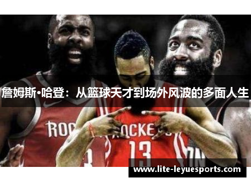 詹姆斯·哈登：从篮球天才到场外风波的多面人生