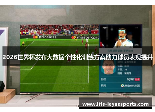 2026世界杯发布大数据个性化训练方案助力球员表现提升 2026世界杯发布大数据个性化训练方案助力球员表现提升