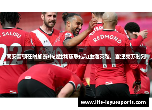 南安普顿在附加赛中战胜利兹联成功重返英超，喜迎复苏时刻
