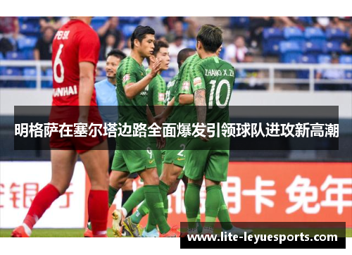 明格萨在塞尔塔边路全面爆发引领球队进攻新高潮