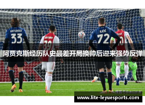 阿贾克斯经历队史最差开局换帅后迎来强势反弹 阿贾克斯经历队史最差开局换帅后迎来强势反弹