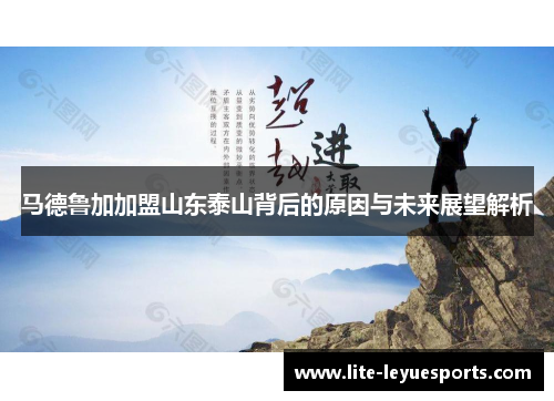 马德鲁加加盟山东泰山背后的原因与未来展望解析 马德鲁加加盟山东泰山背后的原因与未来展望解析