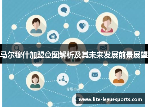 马尔穆什加盟意图解析及其未来发展前景展望 马尔穆什加盟意图解析及其未来发展前景展望