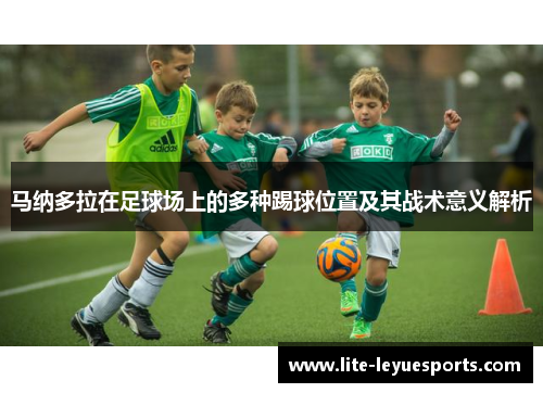 马纳多拉在足球场上的多种踢球位置及其战术意义解析 马纳多拉在足球场上的多种踢球位置及其战术意义解析