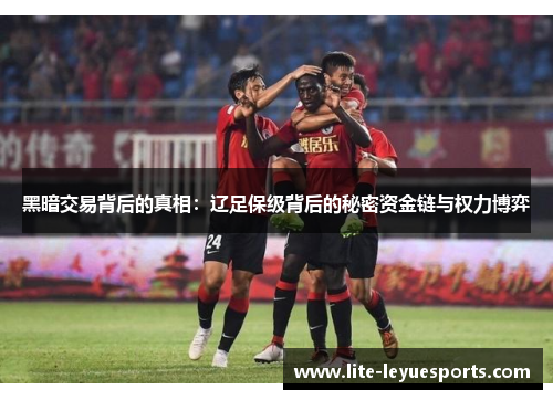 黑暗交易背后的真相:辽足保级背后的秘密资金链与权力博弈 黑暗交易背后的真相:辽足保级背后的秘密资金链与权力博弈