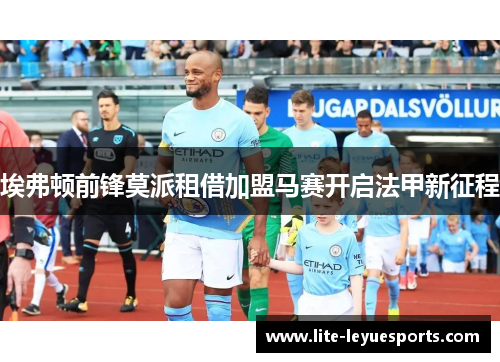 埃弗顿前锋莫派租借加盟马赛开启法甲新征程 埃弗顿前锋莫派租借加盟马赛开启法甲新征程