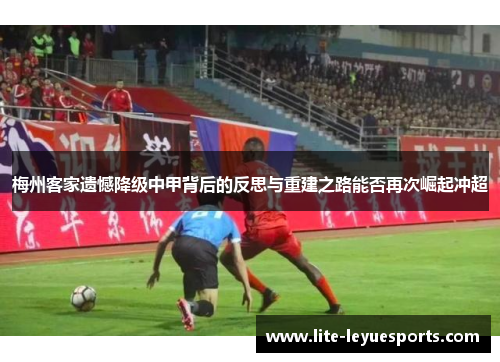梅州客家遗憾降级中甲背后的反思与重建之路能否再次崛起冲超 梅州客家遗憾降级中甲背后的反思与重建之路能否再次崛起冲超