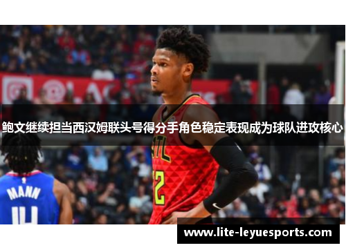 鲍文继续担当西汉姆联头号得分手角色稳定表现成为球队进攻核心 鲍文继续担当西汉姆联头号得分手角色稳定表现成为球队进攻核心