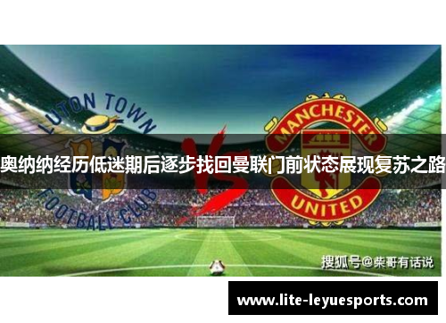 奥纳纳经历低迷期后逐步找回曼联门前状态展现复苏之路 奥纳纳经历低迷期后逐步找回曼联门前状态展现复苏之路