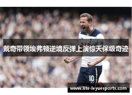戴奇带领埃弗顿逆境反弹上演惊天保级奇迹